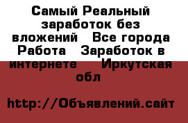 Самый Реальный заработок без вложений - Все города Работа » Заработок в интернете   . Иркутская обл.